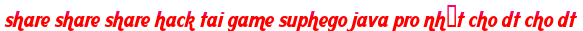 share share share hack tai game suphego java pro nhất cho dt cho dt moi